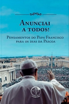 Anunciai a todos! Pensamentos do Papa Francisco para os dias da Páscoa Produto - Anunciai a todos! Pensamentos do Papa Francisco para os dias da Páscoa